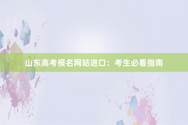 山东高考报名网站进口:考生必看指南
