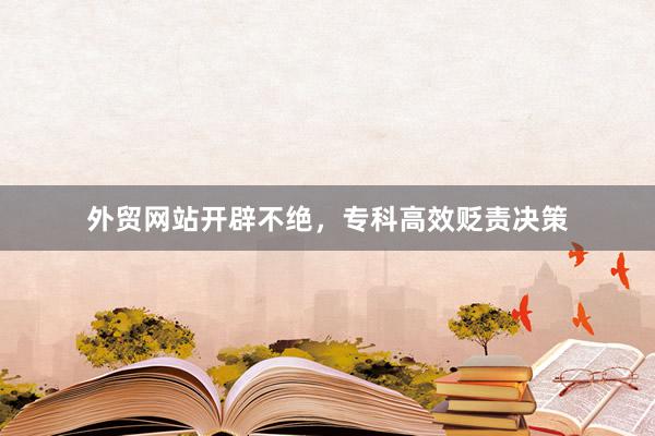 外贸网站开辟不绝，专科高效贬责决策