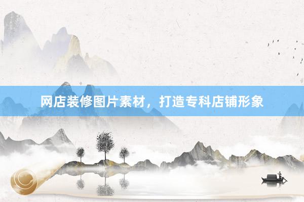 网店装修图片素材,打造专科店铺形象