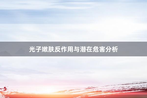 光子嫩肤反作用与潜在危害分析
