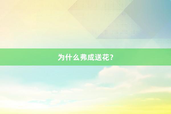 为什么弗成送花？