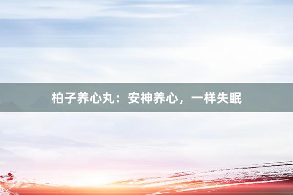 柏子养心丸：安神养心，一样失眠